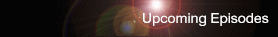 UPCOMING EPISODES