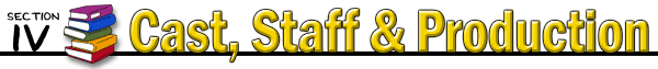 == SECTION IV - CAST, STAFF & PRODUCTION ==============================